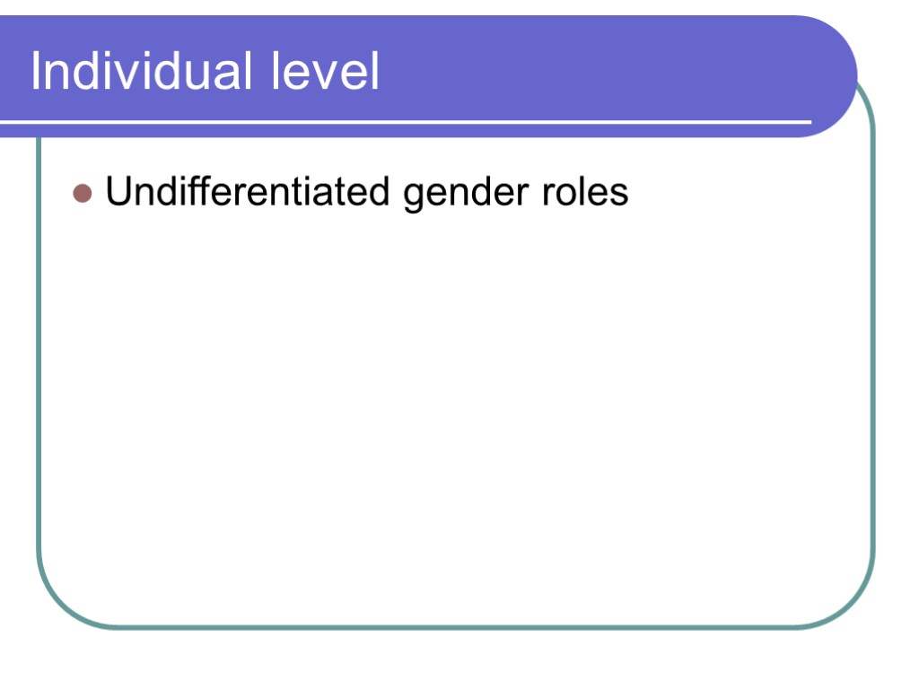 Individual level Undifferentiated gender roles